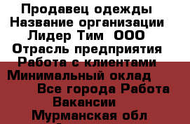 Продавец одежды › Название организации ­ Лидер Тим, ООО › Отрасль предприятия ­ Работа с клиентами › Минимальный оклад ­ 29 000 - Все города Работа » Вакансии   . Мурманская обл.,Апатиты г.